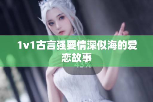 1v1古言强要情深似海的爱恋故事