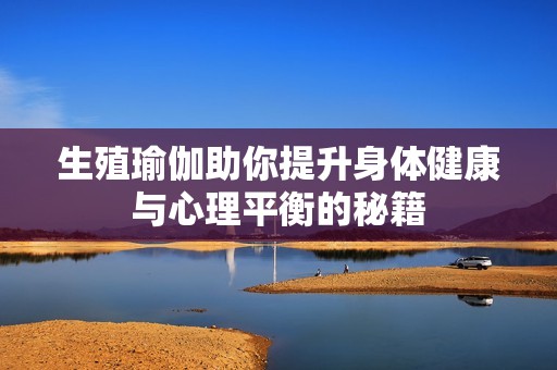 生殖瑜伽助你提升身体健康与心理平衡的秘籍