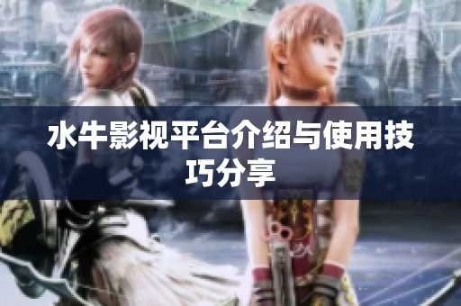水牛影视平台介绍与使用技巧分享