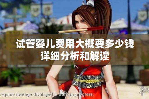 试管婴儿费用大概要多少钱详细分析和解读