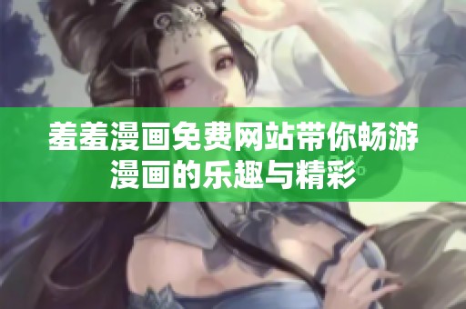 羞羞漫画免费网站带你畅游漫画的乐趣与精彩