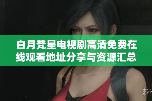 白月梵星电视剧高清免费在线观看地址分享与资源汇总