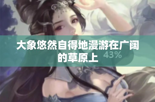 大象悠然自得地漫游在广阔的草原上