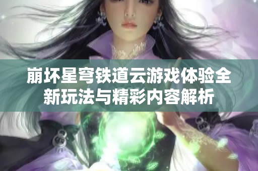 崩坏星穹铁道云游戏体验全新玩法与精彩内容解析
