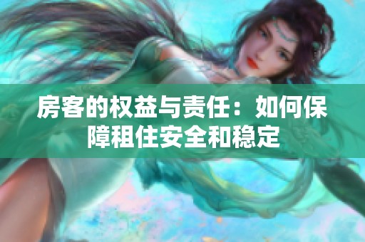 房客的权益与责任：如何保障租住安全和稳定