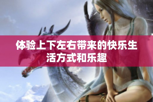 体验上下左右带来的快乐生活方式和乐趣