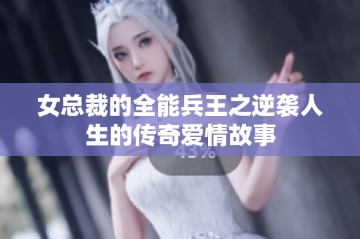 女总裁的全能兵王之逆袭人生的传奇爱情故事