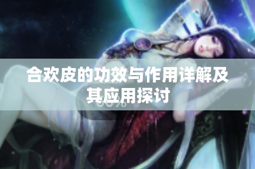 合欢皮的功效与作用详解及其应用探讨