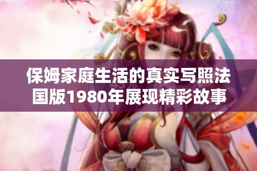 保姆家庭生活的真实写照法国版1980年展现精彩故事