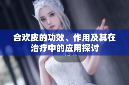 合欢皮的功效、作用及其在治疗中的应用探讨