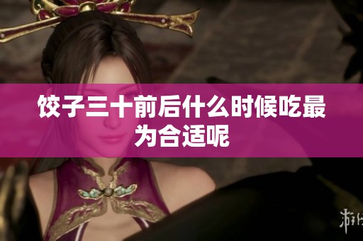 饺子三十前后什么时候吃最为合适呢