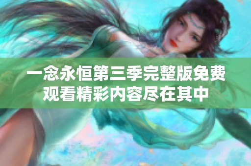 一念永恒第三季完整版免费观看精彩内容尽在其中