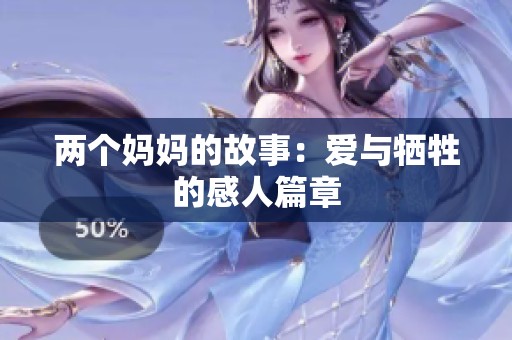 两个妈妈的故事：爱与牺牲的感人篇章