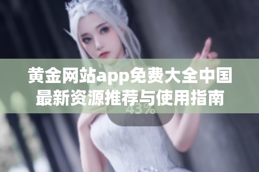 黄金网站app免费大全中国最新资源推荐与使用指南