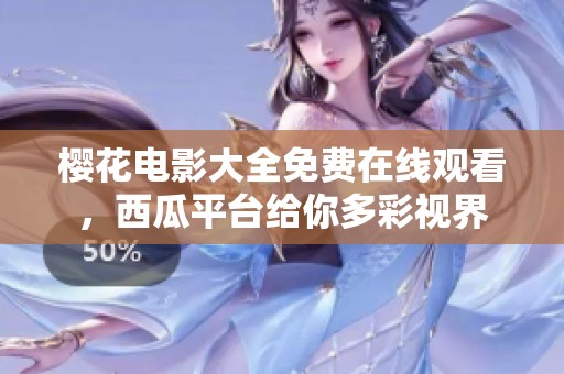 樱花电影大全免费在线观看，西瓜平台给你多彩视界