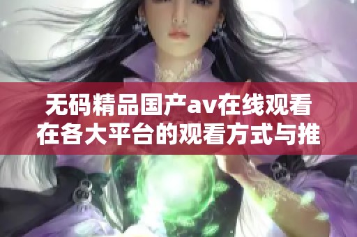 无码精品国产av在线观看在各大平台的观看方式与推荐
