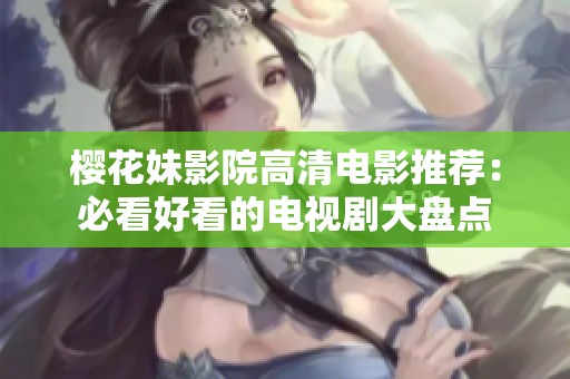 樱花妹影院高清电影推荐：必看好看的电视剧大盘点