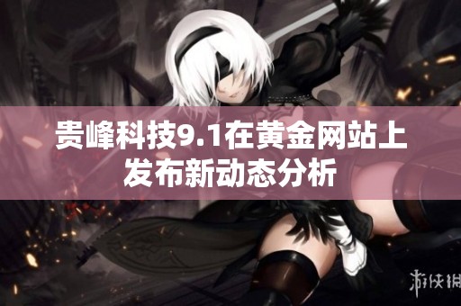 贵峰科技9.1在黄金网站上发布新动态分析