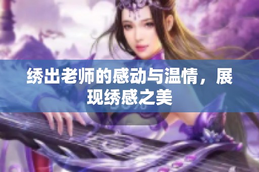 绣出老师的感动与温情，展现绣感之美