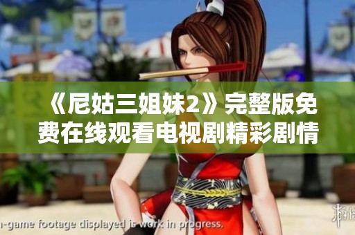 《尼姑三姐妹2》完整版免费在线观看电视剧精彩剧情回顾