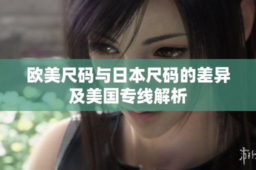 欧美尺码与日本尺码的差异及美国专线解析