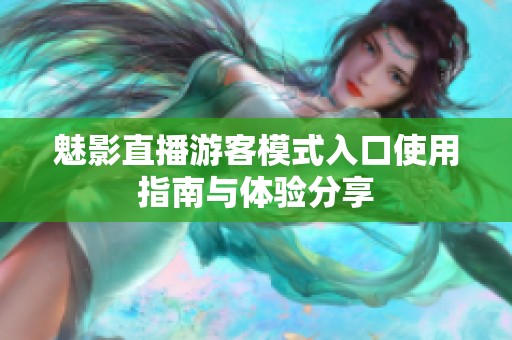 魅影直播游客模式入口使用指南与体验分享