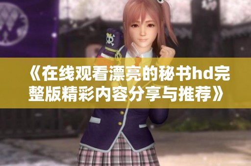 《在线观看漂亮的秘书hd完整版精彩内容分享与推荐》