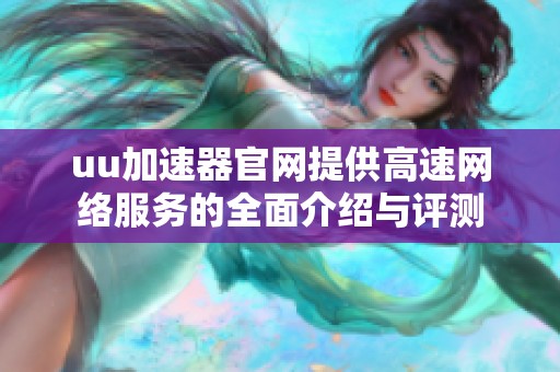 uu加速器官网提供高速网络服务的全面介绍与评测