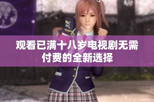 观看已满十八岁电视剧无需付费的全新选择