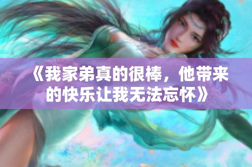 《我家弟真的很棒，他带来的快乐让我无法忘怀》