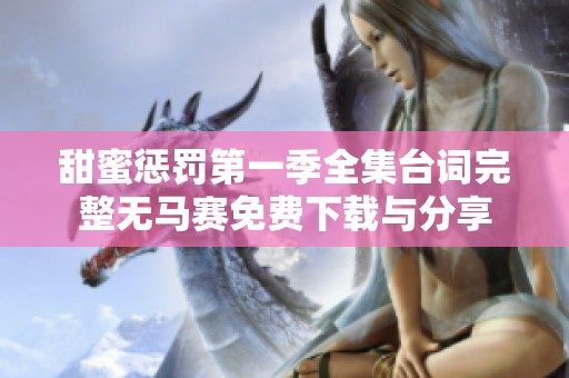 甜蜜惩罚第一季全集台词完整无马赛免费下载与分享 甜蜜惩罚第一季全集台词完整无马赛免费下载与分享