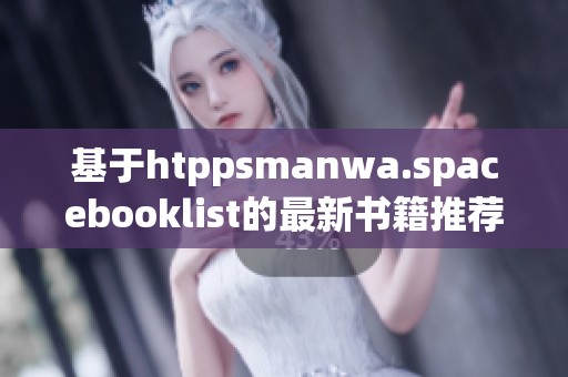基于htppsmanwa.spacebooklist的最新书籍推荐与分享平台