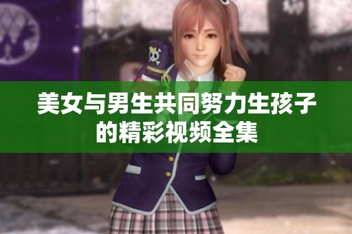 美女与男生共同努力生孩子的精彩视频全集