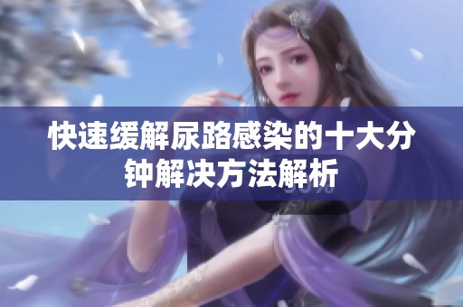 快速缓解尿路感染的十大分钟解决方法解析