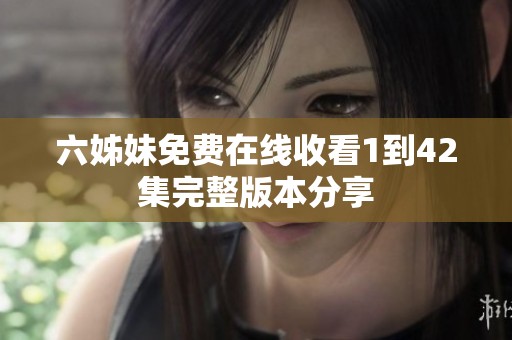 六姊妹免费在线收看1到42集完整版本分享