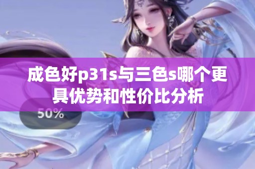 成色好p31s与三色s哪个更具优势和性价比分析