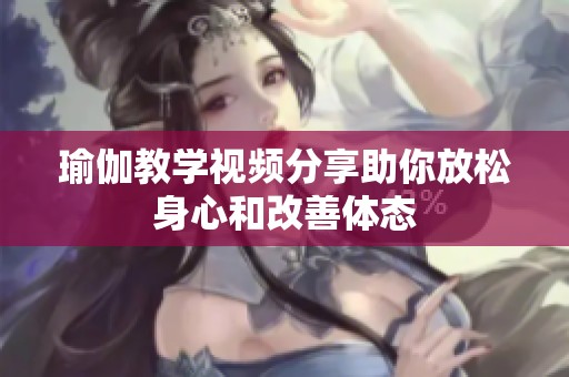 瑜伽教学视频分享助你放松身心和改善体态