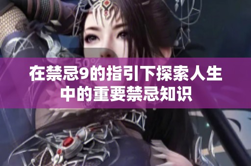 在禁忌9的指引下探索人生中的重要禁忌知识
