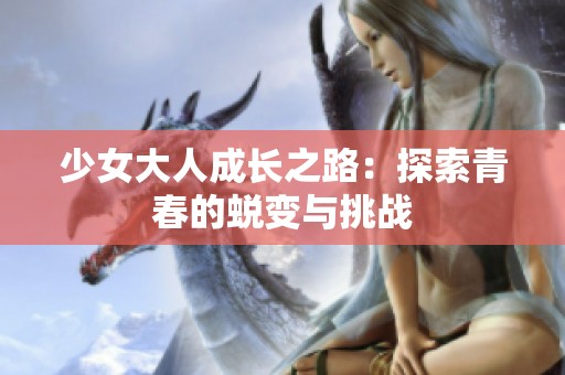 少女大人成长之路：探索青春的蜕变与挑战