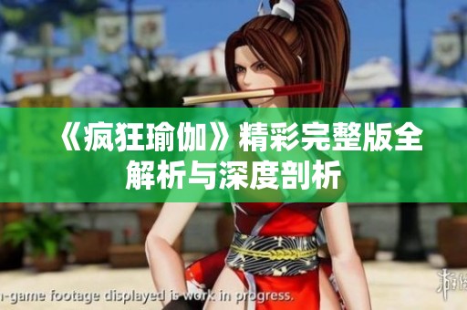 《疯狂瑜伽》精彩完整版全解析与深度剖析