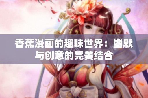香蕉漫画的趣味世界：幽默与创意的完美结合