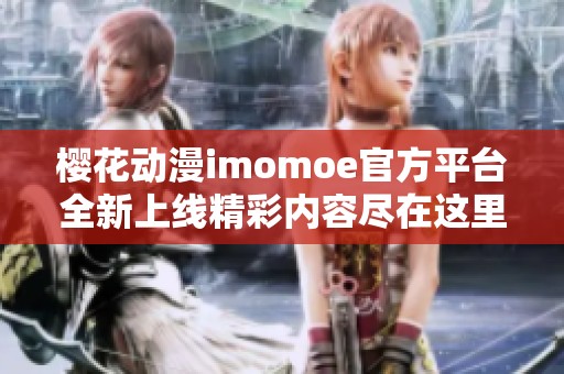 樱花动漫imomoe官方平台全新上线精彩内容尽在这里