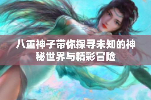 八重神子带你探寻未知的神秘世界与精彩冒险