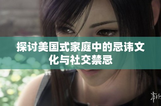 探讨美国式家庭中的忌讳文化与社交禁忌