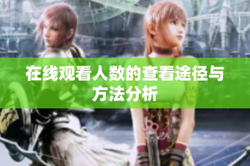 在线观看人数的查看途径与方法分析