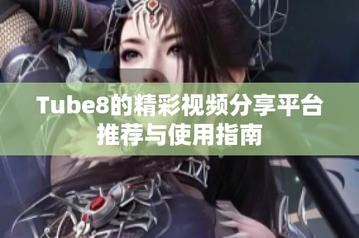 Tube8的精彩视频分享平台推荐与使用指南