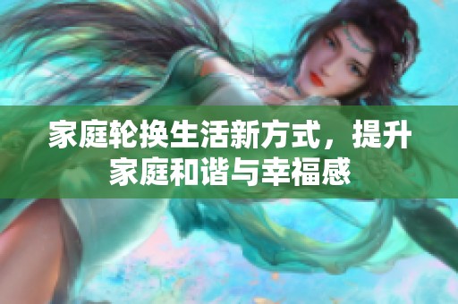 家庭轮换生活新方式，提升家庭和谐与幸福感