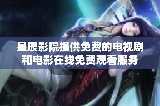 星辰影院提供免费的电视剧和电影在线免费观看服务