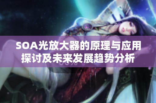 SOA光放大器的原理与应用探讨及未来发展趋势分析