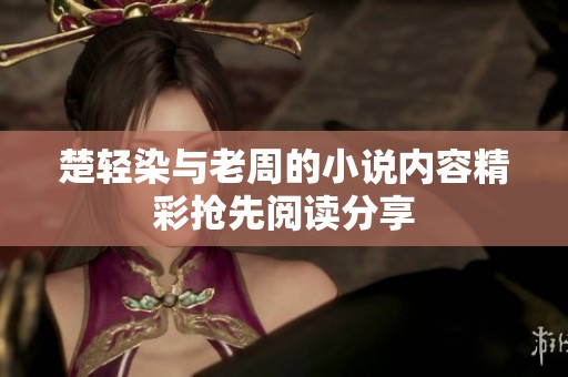 楚轻染与老周的小说内容精彩抢先阅读分享